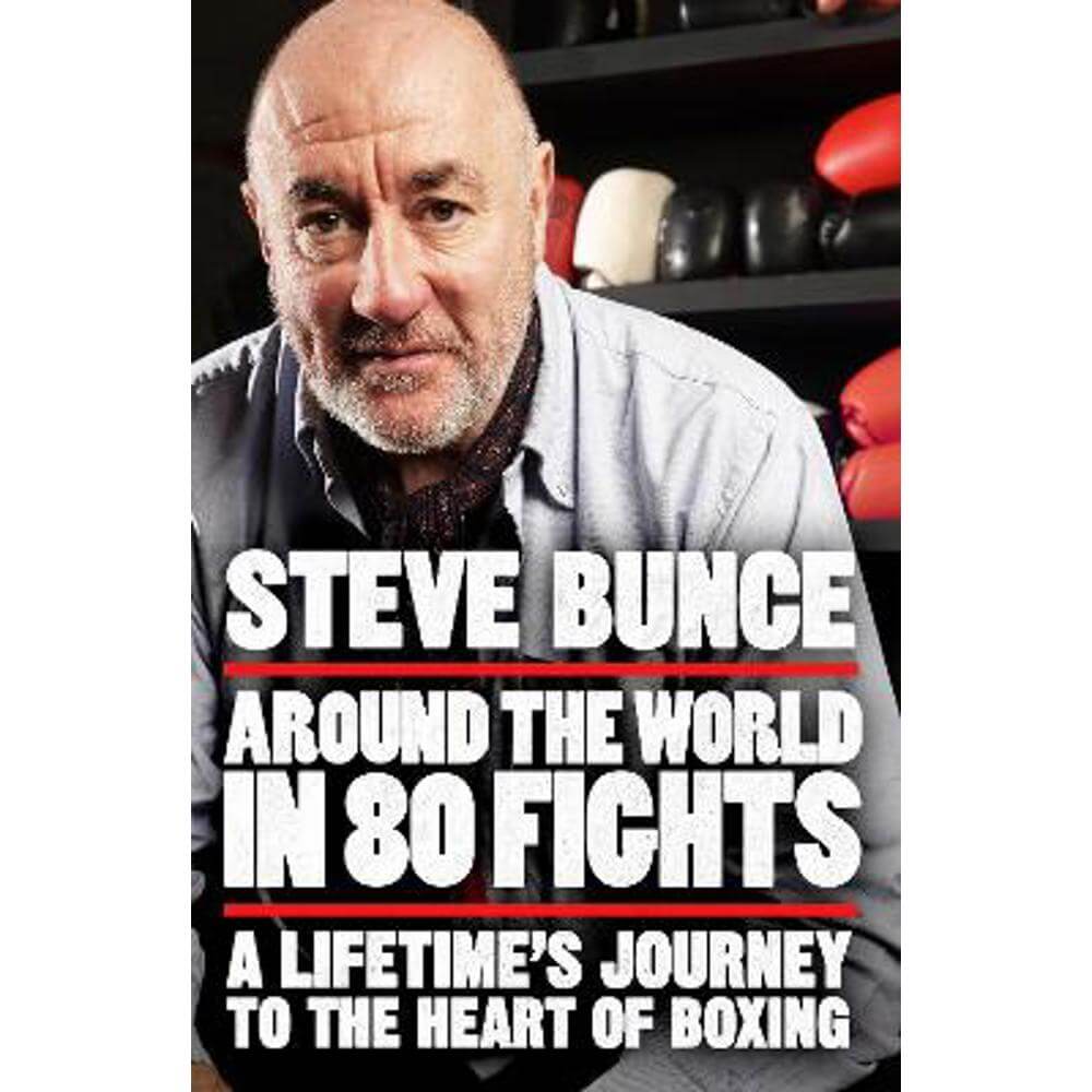 Around the World in 80 Fights: A Lifetime's Journey to the Heart of Boxing (Hardback) - Steve Bunce